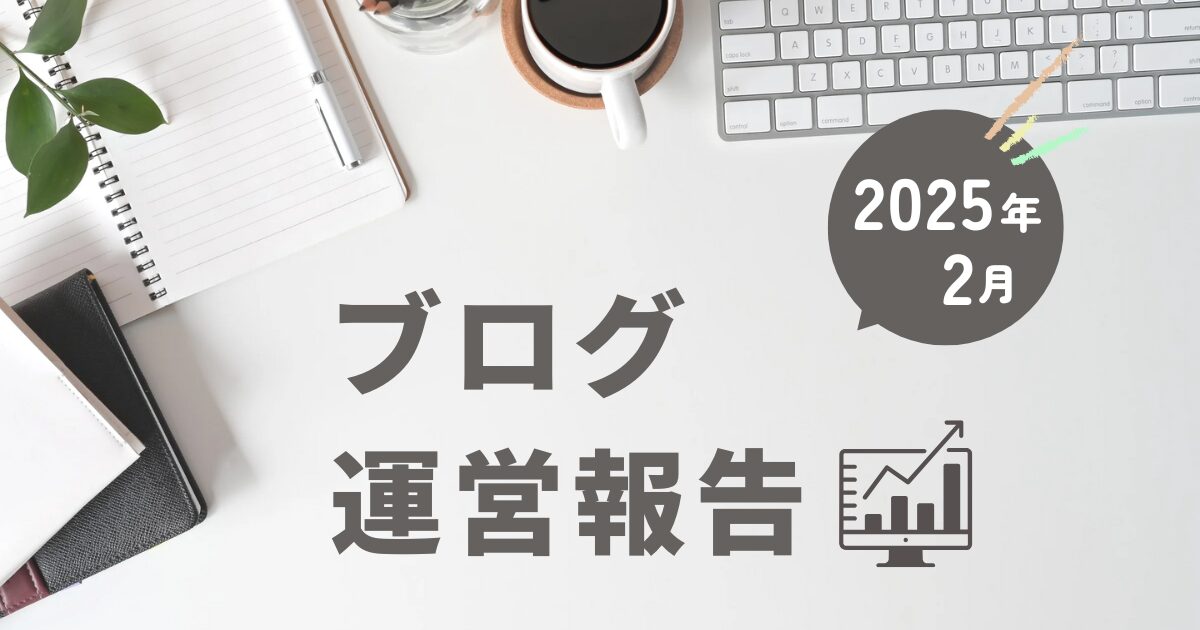【ブログ運営報告 #2】2025年2月の運営報告｜PV・収益・取り組みまとめ